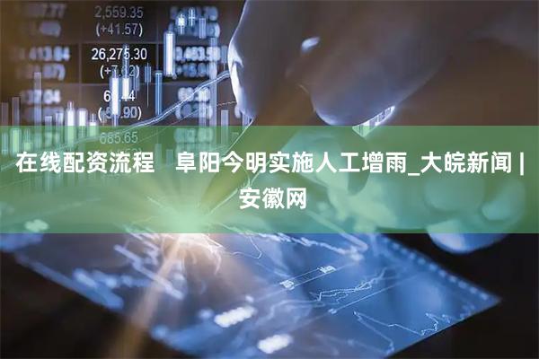 在线配资流程   阜阳今明实施人工增雨_大皖新闻 | 安徽网