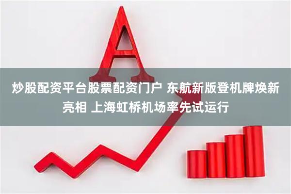 炒股配资平台股票配资门户 东航新版登机牌焕新亮相 上海虹桥机场率先试运行